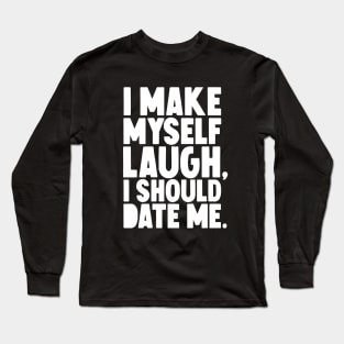 I Make myself laugh I should date me Long Sleeve T-Shirt